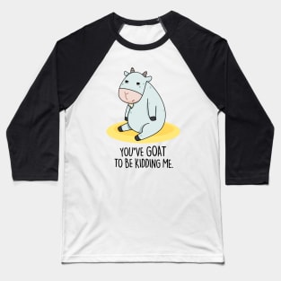 You've Goat To Be Kidding Me Cute Goat Pun Baseball T-Shirt